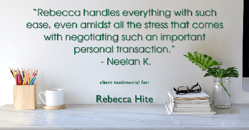 Testimonial for real estate agent Rebecca Hite with Huntington Properties, LLC in Englewood, CO: "Rebecca handles everything with such ease, even amidst all the stress that comes with negotiating such an important personal transaction." - Neelan K.