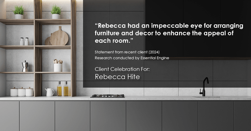 Testimonial for real estate agent Rebecca Hite with Huntington Properties, LLC in Englewood, CO: "Rebecca had an impeccable eye for arranging furniture and decor to enhance the appeal of each room."