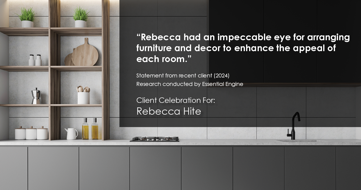 Testimonial for real estate agent Rebecca Hite with Huntington Properties, LLC in Englewood, CO: "Rebecca had an impeccable eye for arranging furniture and decor to enhance the appeal of each room."