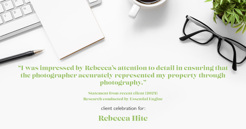 Testimonial for real estate agent Rebecca Hite with Huntington Properties, LLC in Englewood, CO: "I was impressed by Rebecca's attention to detail in ensuring that the photographer accurately represented my property through photography."