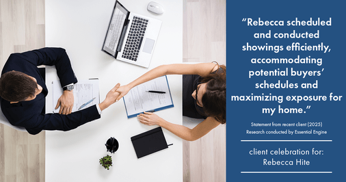 Testimonial for real estate agent Rebecca Hite with Huntington Properties, LLC in Englewood, CO: "Rebecca scheduled and conducted showings efficiently, accommodating potential buyers' schedules and maximizing exposure for my home."