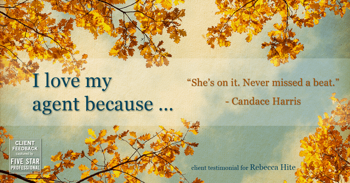 Testimonial for real estate agent Rebecca Hite with Huntington Properties, LLC in Englewood, CO: Love My Agent: "She's on it. Never missed a beat." - Candace Harris
