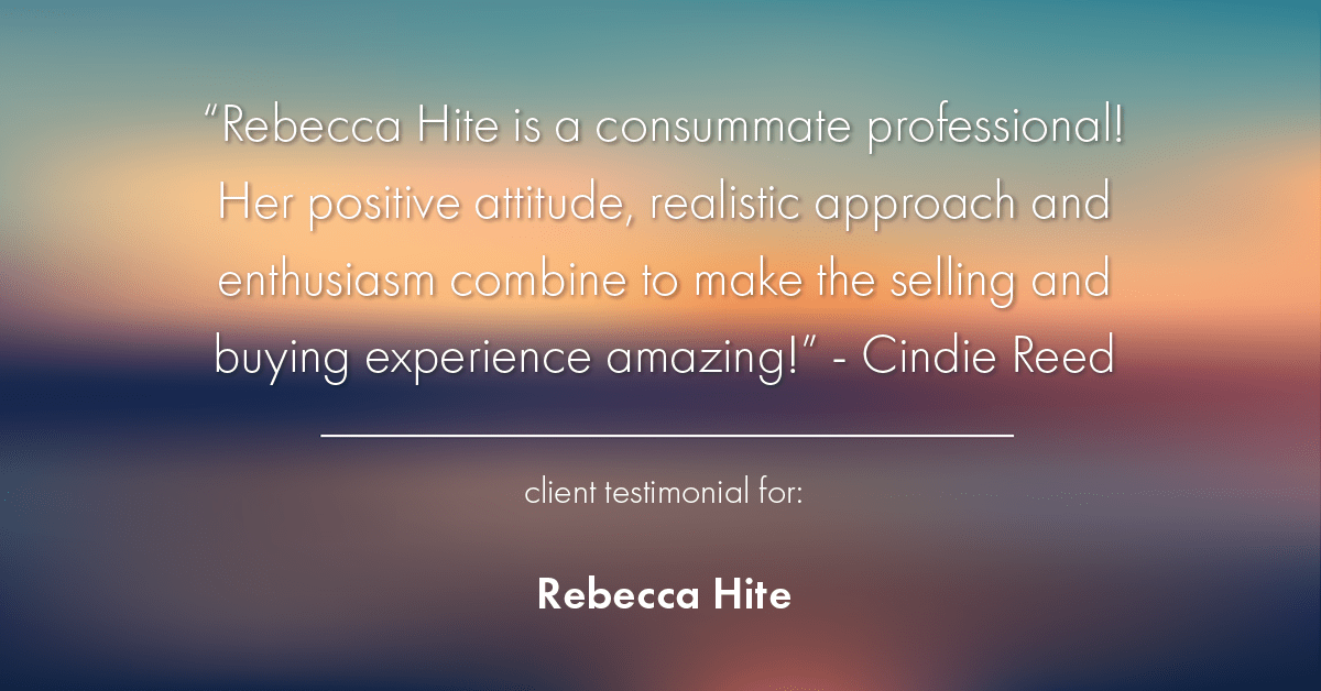 Testimonial for real estate agent Rebecca Hite with Huntington Properties, LLC in Englewood, CO: "Rebecca Hite is a consummate professional! Her positive attitude, realistic approach and enthusiasm combine to make the selling and buying experience amazing!" - Cindie Reed