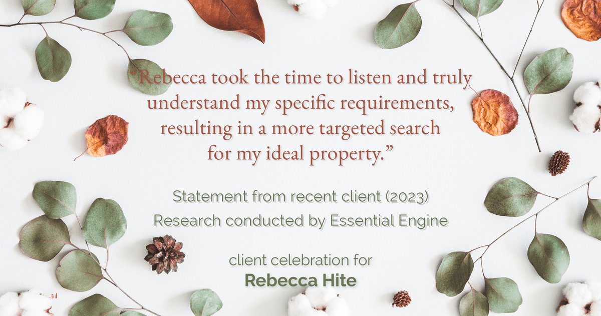 Testimonial for real estate agent Rebecca Hite with Huntington Properties, LLC in Englewood, CO: "Rebecca took the time to listen and truly understand my specific requirements, resulting in a more targeted search for my ideal property."