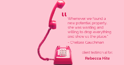 Testimonial for real estate agent Rebecca Hite with Huntington Properties, LLC in Englewood, CO: "Whenever we found a new potential property, she was wanting and willing to drop everything and show us the place." - Chelsea Gauchman