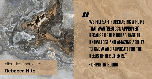 Testimonial for real estate agent Rebecca Hite with Huntington Properties, LLC in Englewood, CO: "We felt safe purchasing a home that was 'Rebecca approved' because of her broad base of knowledge and amazing ability to know and advocate for the needs of her clients." - Christin Bourg