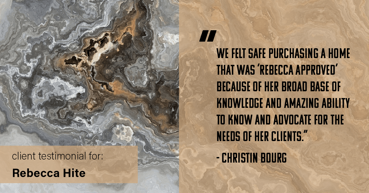 Testimonial for real estate agent Rebecca Hite with Huntington Properties, LLC in Englewood, CO: "We felt safe purchasing a home that was 'Rebecca approved' because of her broad base of knowledge and amazing ability to know and advocate for the needs of her clients." - Christin Bourg