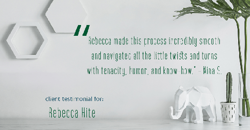 Testimonial for real estate agent Rebecca Hite with Huntington Properties, LLC in Englewood, CO: "Rebecca made this process incredibly smooth and navigated all the little twists and turns with tenacity, humor, and know-how." - Nina S.