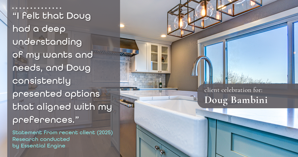 Testimonial for real estate agent Doug Bambini with Coldwell Banker Realty - Gundaker in Saint Louis, MO: "I felt that Doug had a deep understanding of my wants and needs, and Doug consistently presented options that aligned with my preferences."