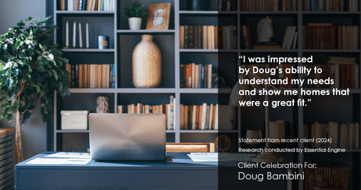 Testimonial for real estate agent Doug Bambini with Coldwell Banker Realty - Gundaker in Saint Louis, MO: "I was impressed by Doug's ability to understand my needs and show me homes that were a great fit."