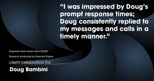 Testimonial for real estate agent Doug Bambini with Coldwell Banker Realty - Gundaker in Saint Louis, MO: "I was impressed by Doug's prompt response times; Doug consistently replied to my messages and calls in a timely manner."
