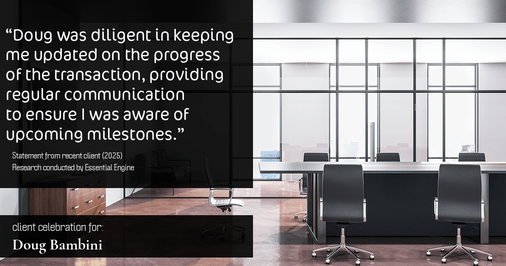 Testimonial for real estate agent Doug Bambini with Coldwell Banker Realty - Gundaker in Saint Louis, MO: "Doug was diligent in keeping me updated on the progress of the transaction, providing regular communication to ensure I was aware of upcoming milestones."