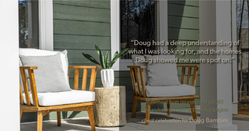 Testimonial for real estate agent Doug Bambini with Coldwell Banker Realty - Gundaker in Saint Louis, MO: "Doug had a deep understanding of what I was looking for, and the homes Doug showed me were spot on."