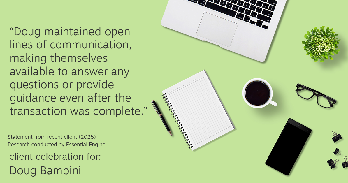 Testimonial for real estate agent Doug Bambini with Coldwell Banker Realty - Gundaker in Saint Louis, MO: "Doug maintained open lines of communication, making themselves available to answer any questions or provide guidance even after the transaction was complete."