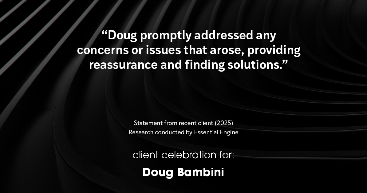 Testimonial for real estate agent Doug Bambini with Coldwell Banker Realty - Gundaker in Saint Louis, MO: "Doug promptly addressed any concerns or issues that arose, providing reassurance and finding solutions."