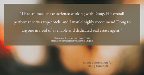 Testimonial for real estate agent Doug Bambini with Coldwell Banker Realty - Gundaker in Saint Louis, MO: "I had an excellent experience working with Doug. His overall performance was top-notch, and I would highly recommend Doug to anyone in need of a reliable and dedicated real estate agent."