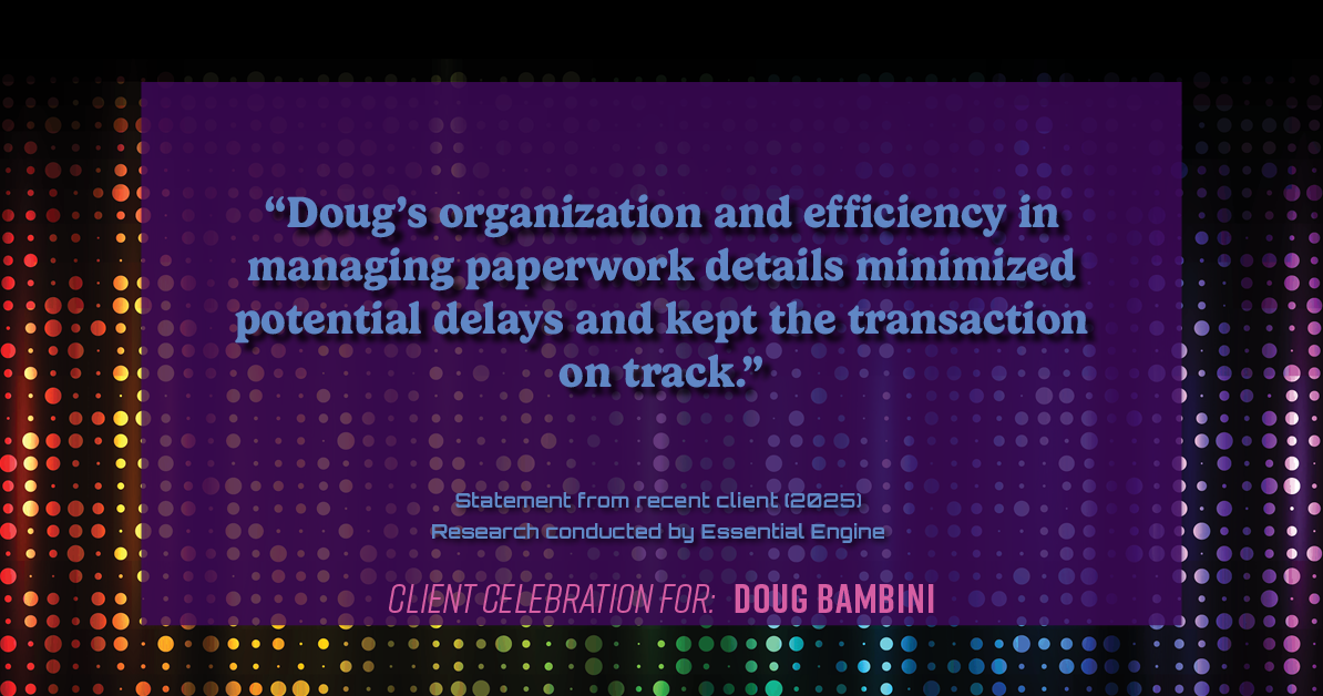 Testimonial for real estate agent Doug Bambini with Coldwell Banker Realty - Gundaker in Saint Louis, MO: "Doug's organization and efficiency in managing paperwork details minimized potential delays and kept the transaction on track."