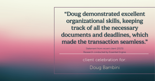 Testimonial for real estate agent Doug Bambini with Coldwell Banker Realty - Gundaker in Saint Louis, MO: "Doug demonstrated excellent organizational skills, keeping track of all the necessary documents and deadlines, which made the transaction seamless."