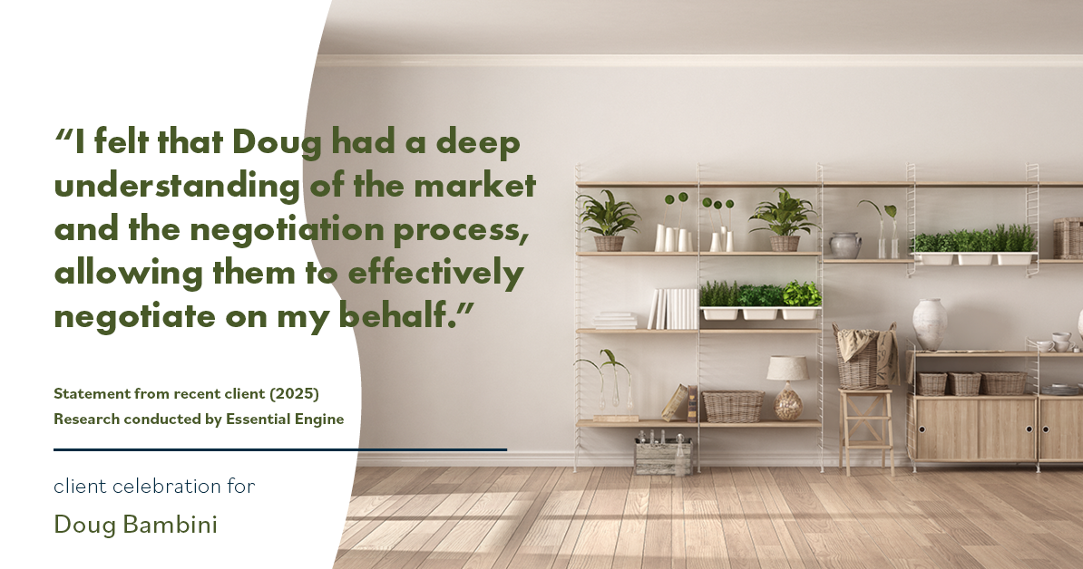 Testimonial for real estate agent Doug Bambini with Coldwell Banker Realty - Gundaker in Saint Louis, MO: "I felt that Doug had a deep understanding of the market and the negotiation process, allowing them to effectively negotiate on my behalf."