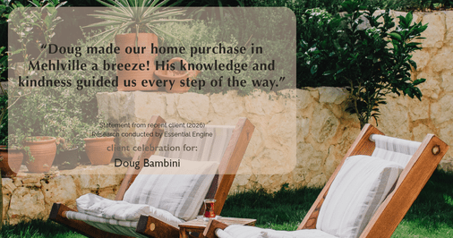 Testimonial for real estate agent Doug Bambini with Coldwell Banker Realty - Gundaker in Saint Louis, MO: "Doug made our home purchase in Mehlville a breeze! His knowledge and kindness guided us every step of the way."