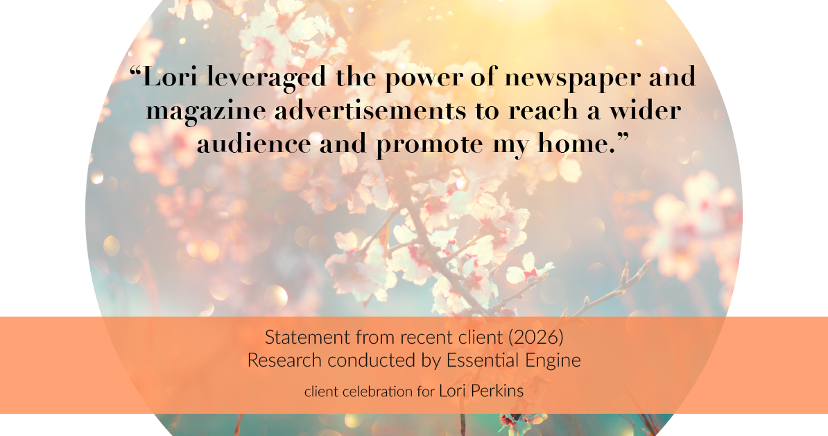 Testimonial for real estate agent Lori Perkins with First Team Real Estate in Carlsbad, CA: "Lori leveraged the power of newspaper and magazine advertisements to reach a wider audience and promote my home."