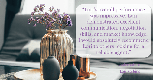 Testimonial for real estate agent Lori Perkins with First Team Real Estate in Carlsbad, CA: "Lori's overall performance was impressive. Lori demonstrated excellent communication, negotiation skills, and market knowledge. I would absolutely recommend Lori to others looking for a reliable agent."