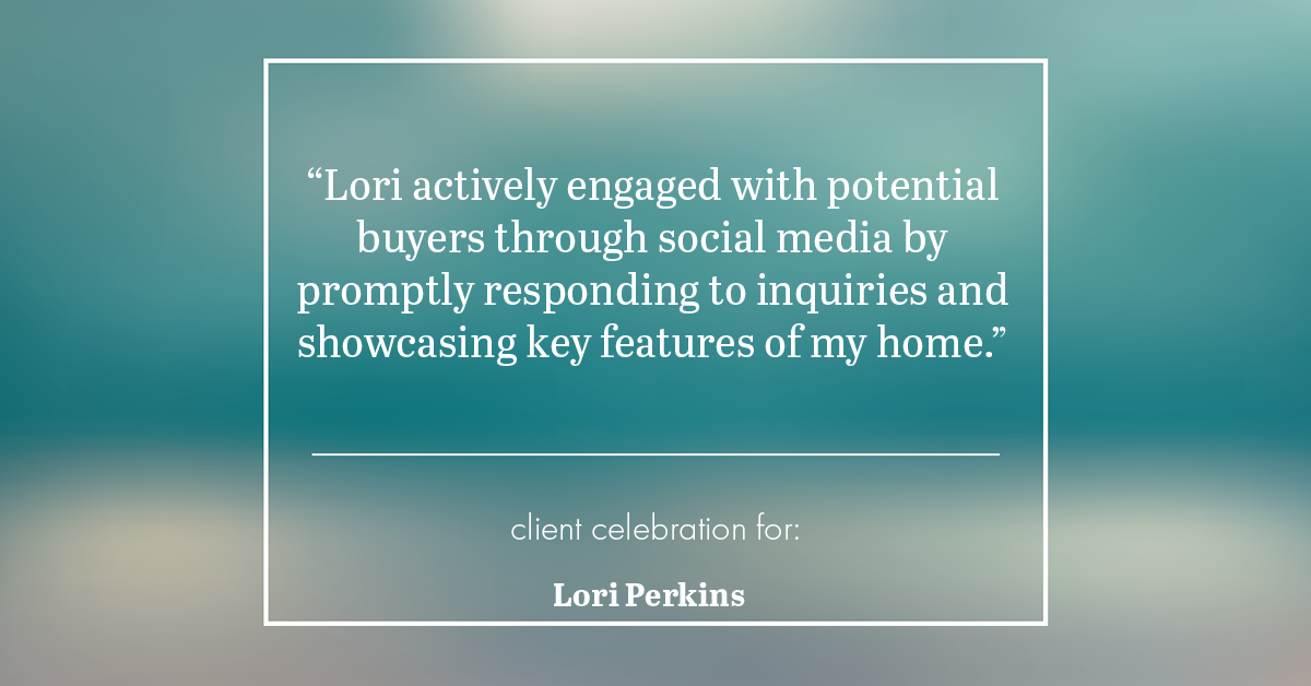 Testimonial for real estate agent Lori Perkins with First Team Real Estate in Carlsbad, CA: "Lori actively engaged with potential buyers through social media by promptly responding to inquiries and showcasing key features of my home."