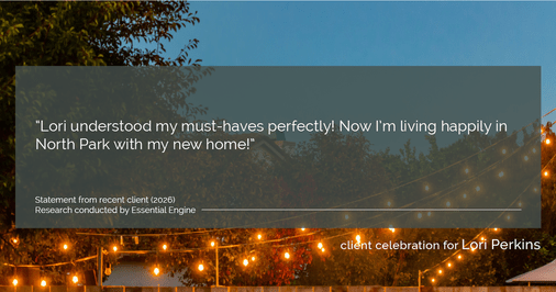 Testimonial for real estate agent Lori Perkins with First Team Real Estate in Carlsbad, CA: "Lori understood my must-haves perfectly! Now I'm living happily in North Park with my new home!"