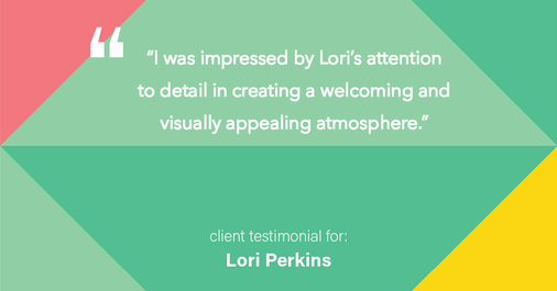 Testimonial for real estate agent Lori Perkins with First Team Real Estate in Carlsbad, CA: "I was impressed by Lori's attention to detail in creating a welcoming and visually appealing atmosphere."