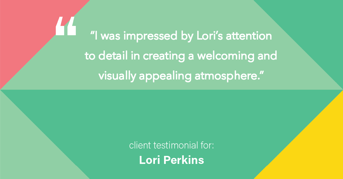 Testimonial for real estate agent Lori Perkins with First Team Real Estate in Carlsbad, CA: "I was impressed by Lori's attention to detail in creating a welcoming and visually appealing atmosphere."