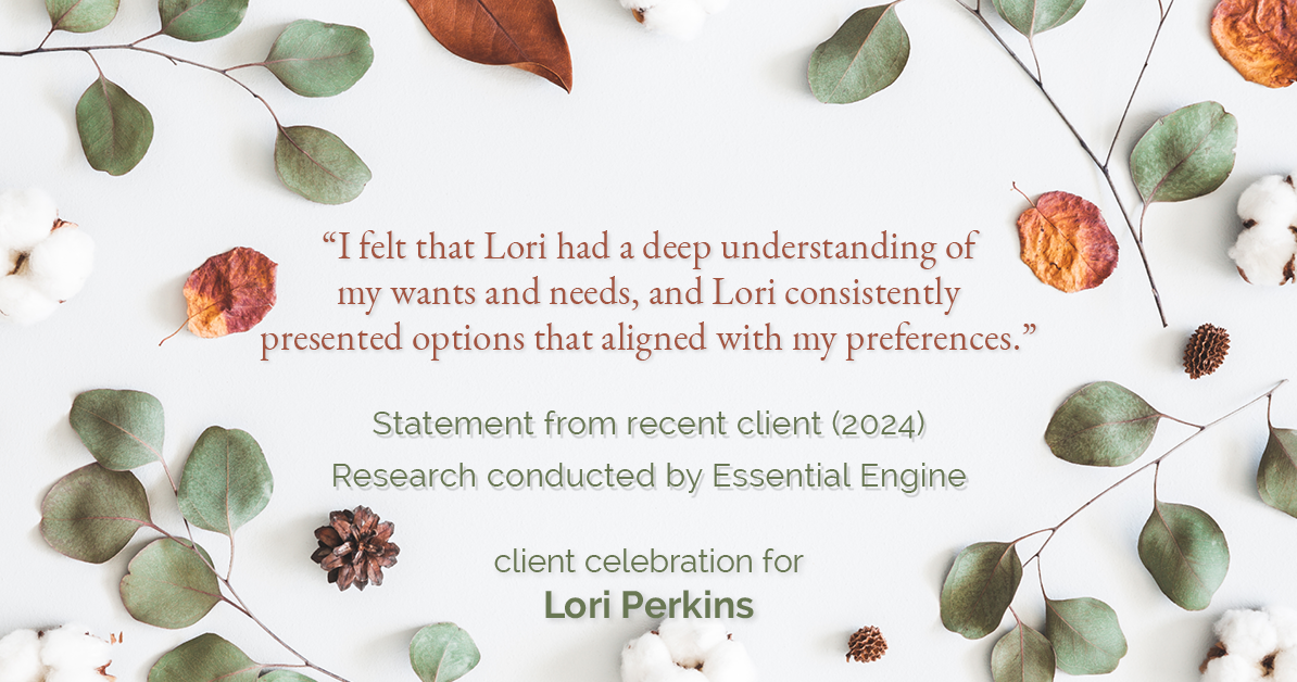 Testimonial for real estate agent Lori Perkins with First Team Real Estate in Carlsbad, CA: "I felt that Lori had a deep understanding of my wants and needs, and Lori consistently presented options that aligned with my preferences."