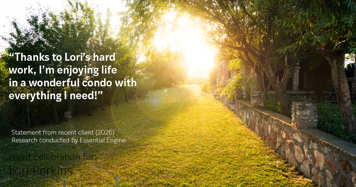 Testimonial for real estate agent Lori Perkins with First Team Real Estate in Carlsbad, CA: "Thanks to Lori's hard work, I'm enjoying life in a wonderful condo with everything I need!"