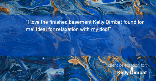 Testimonial for real estate agent Kelly Dimbat with Lamacchia Realty, Inc. in Woburn, MA: "I love the finished basement Kelly Dimbat found for me! Ideal for relaxation with my dog!"
